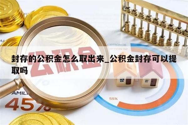 封存的公积金怎么取出来_公积金封存可以提取吗